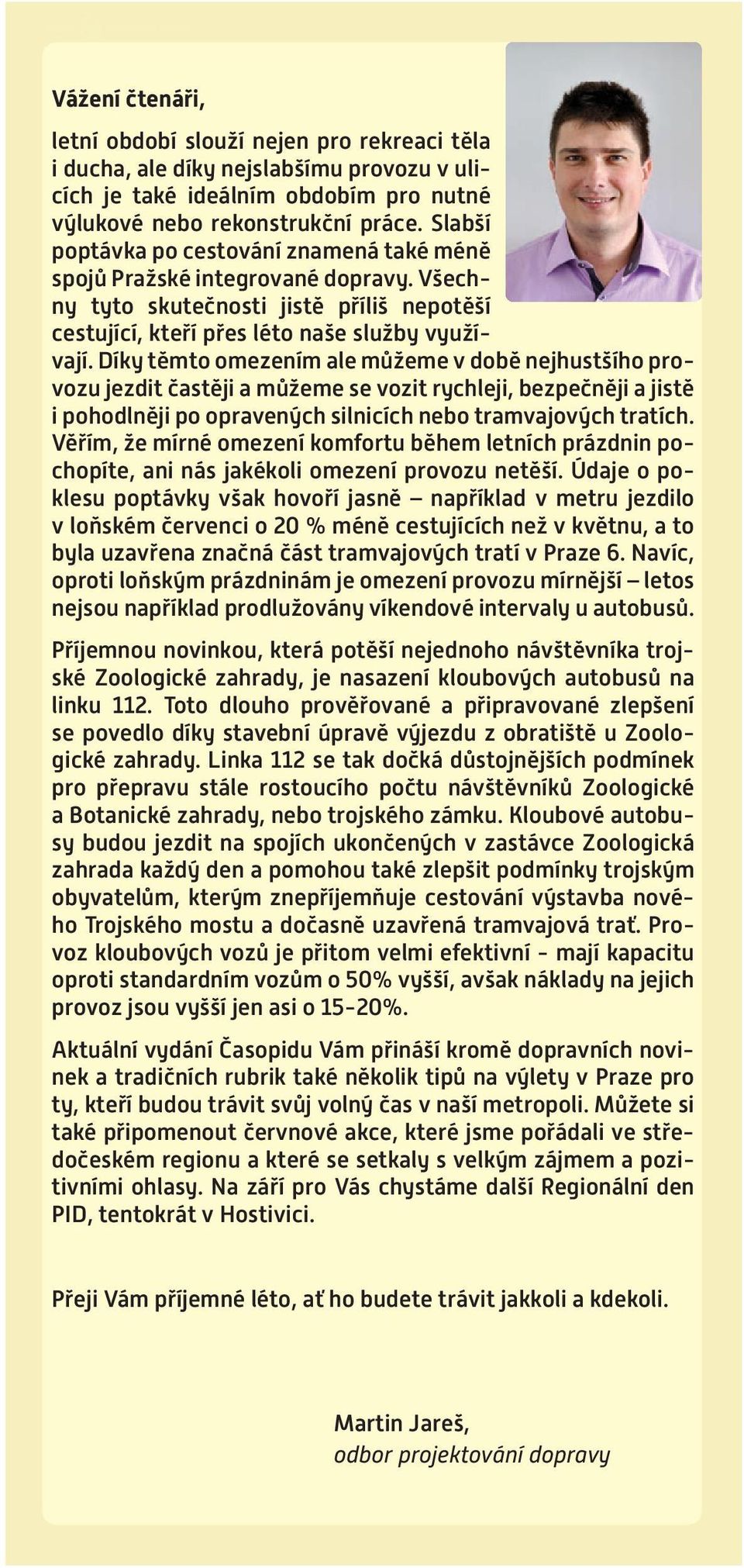 Díky těmto omezením ale můžeme v době nejhustšího provozu jezdit častěji a můžeme se vozit rychleji, bezpečněji a jistě i pohodlněji po opravených silnicích nebo tramvajových tratích.