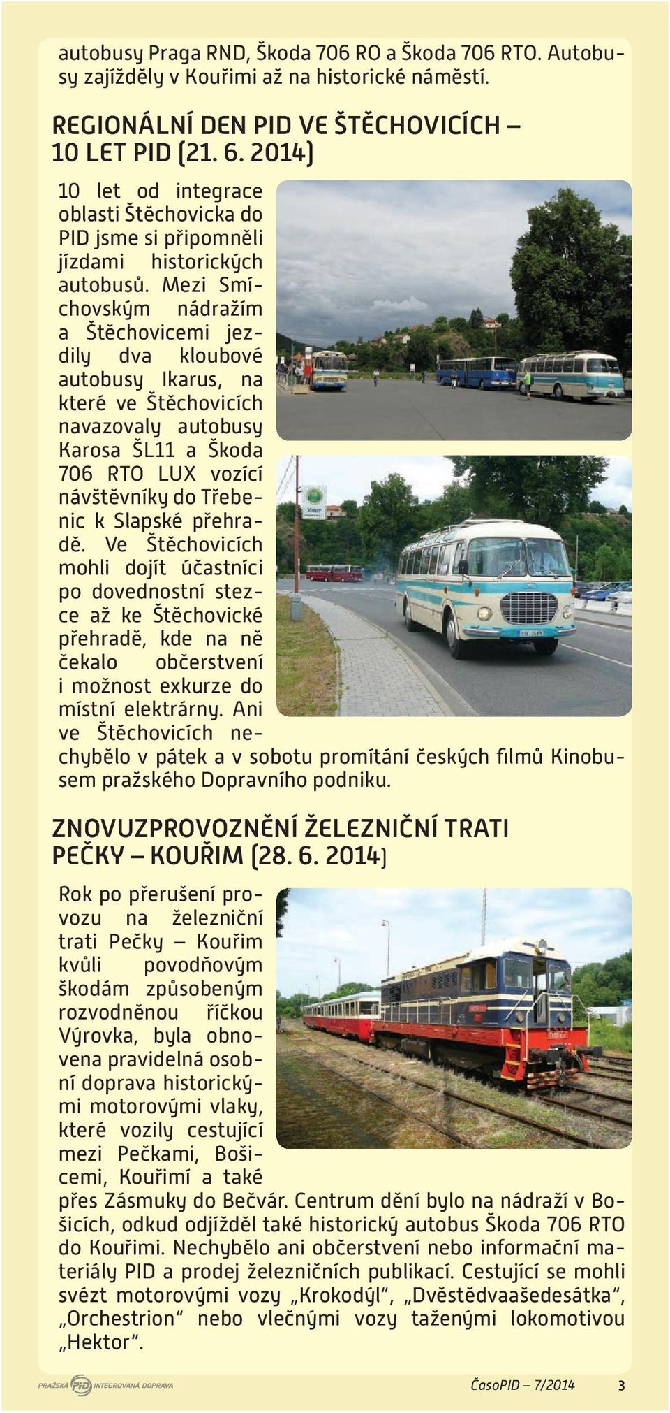 Mezi Smíchovským nádražím a Štěchovicemi jezdily dva kloubové autobusy Ikarus, na které ve Štěchovicích navazovaly autobusy Karosa ŠL11 a Škoda 706 RTO LUX vozící návštěvníky do Třebenic k Slapské