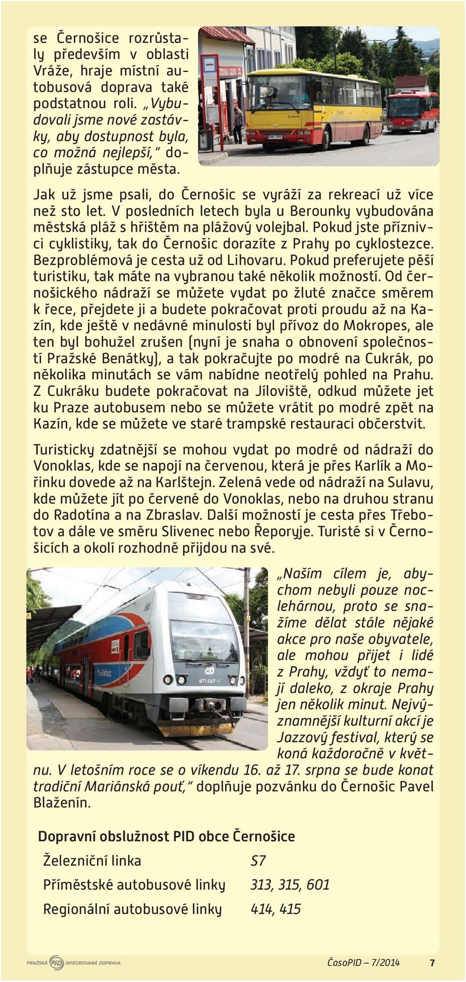 Pokud jste příznivci cyklistiky, tak do Černošic dorazíte z Prahy po cyklostezce. Bezproblémová je cesta už od Lihovaru. Pokud preferujete pěší turistiku, tak máte na vybranou také několik možností.