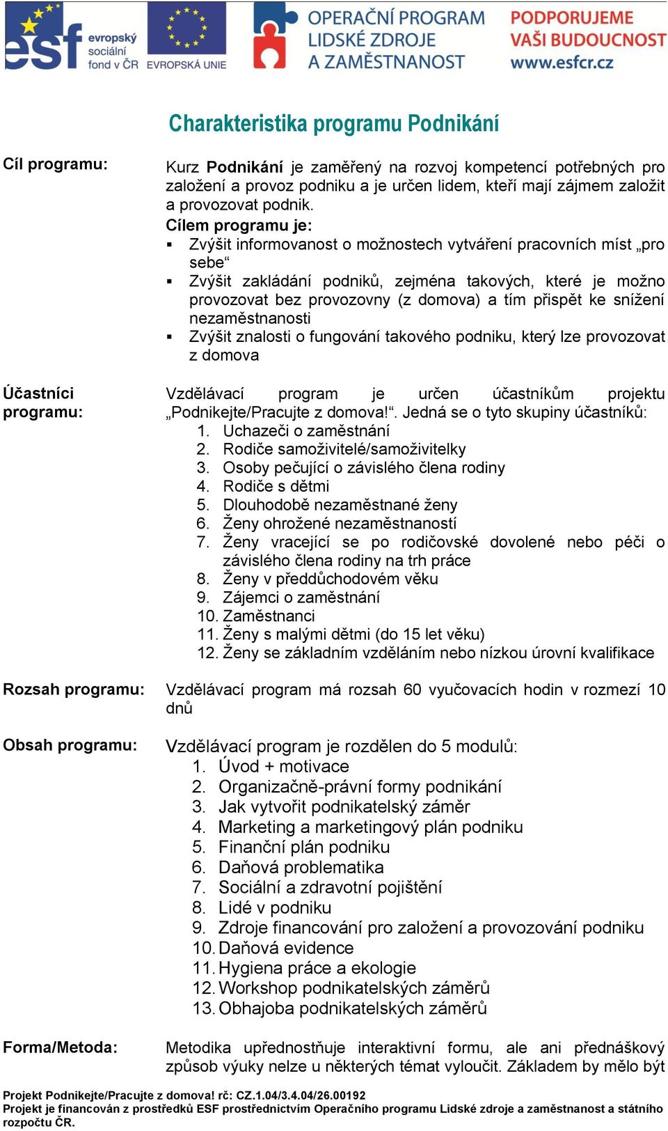 Cílem programu je: Zvýšit informovanost o možnostech vytváření pracovních míst pro sebe Zvýšit zakládání podniků, zejména takových, které je možno provozovat bez provozovny (z domova) a tím přispět