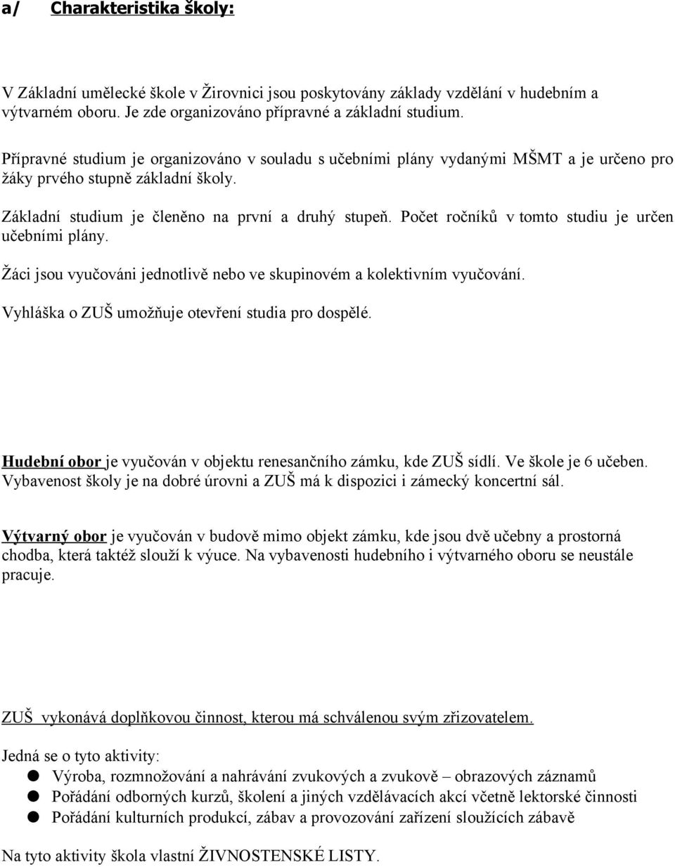 Počet ročníků v tomto studiu je určen učebními plány. Žáci jsou vyučováni jednotlivě nebo ve skupinovém a kolektivním vyučování. Vyhláška o ZUŠ umožňuje otevření studia pro dospělé.