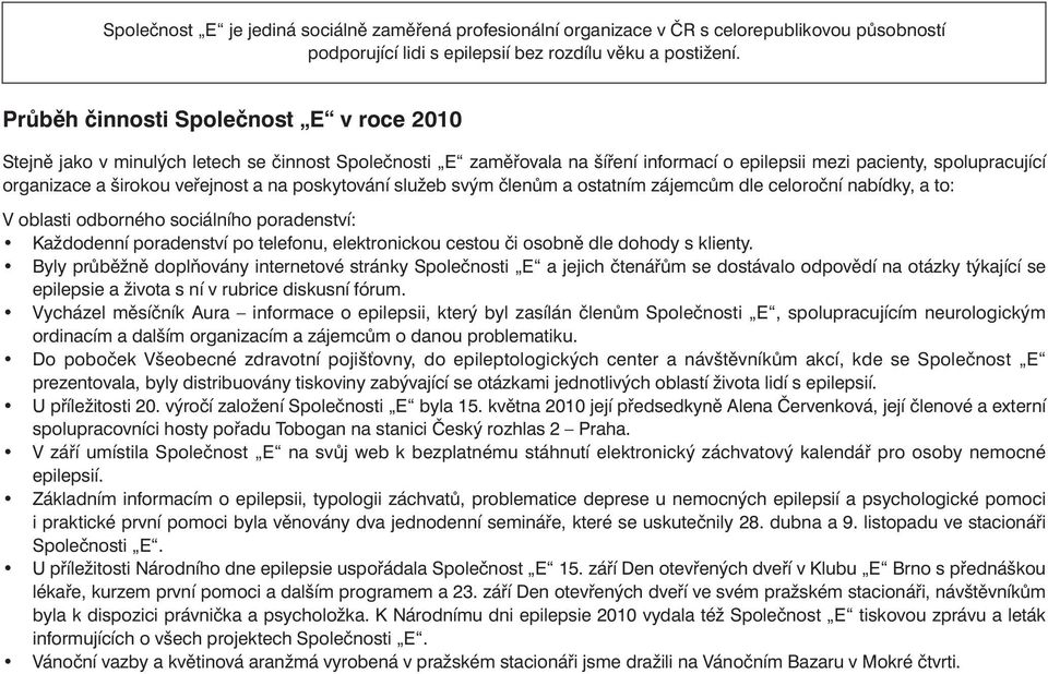 a na poskytování služeb svým členům a ostatním zájemcům dle celoroční nabídky, a to: V oblasti odborného sociálního poradenství: Každodenní poradenství po telefonu, elektronickou cestou či osobně dle