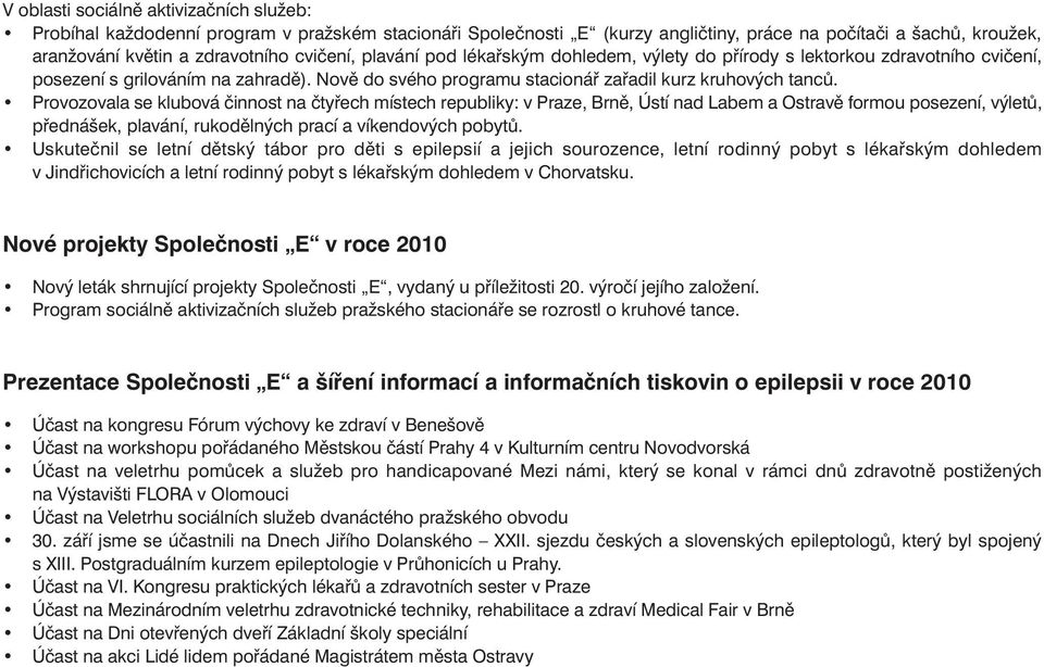 Provozovala se klubová činnost na čtyřech místech republiky: v Praze, Brně, Ústí nad Labem a Ostravě formou posezení, výletů, přednášek, plavání, rukodělných prací a víkendových pobytů.