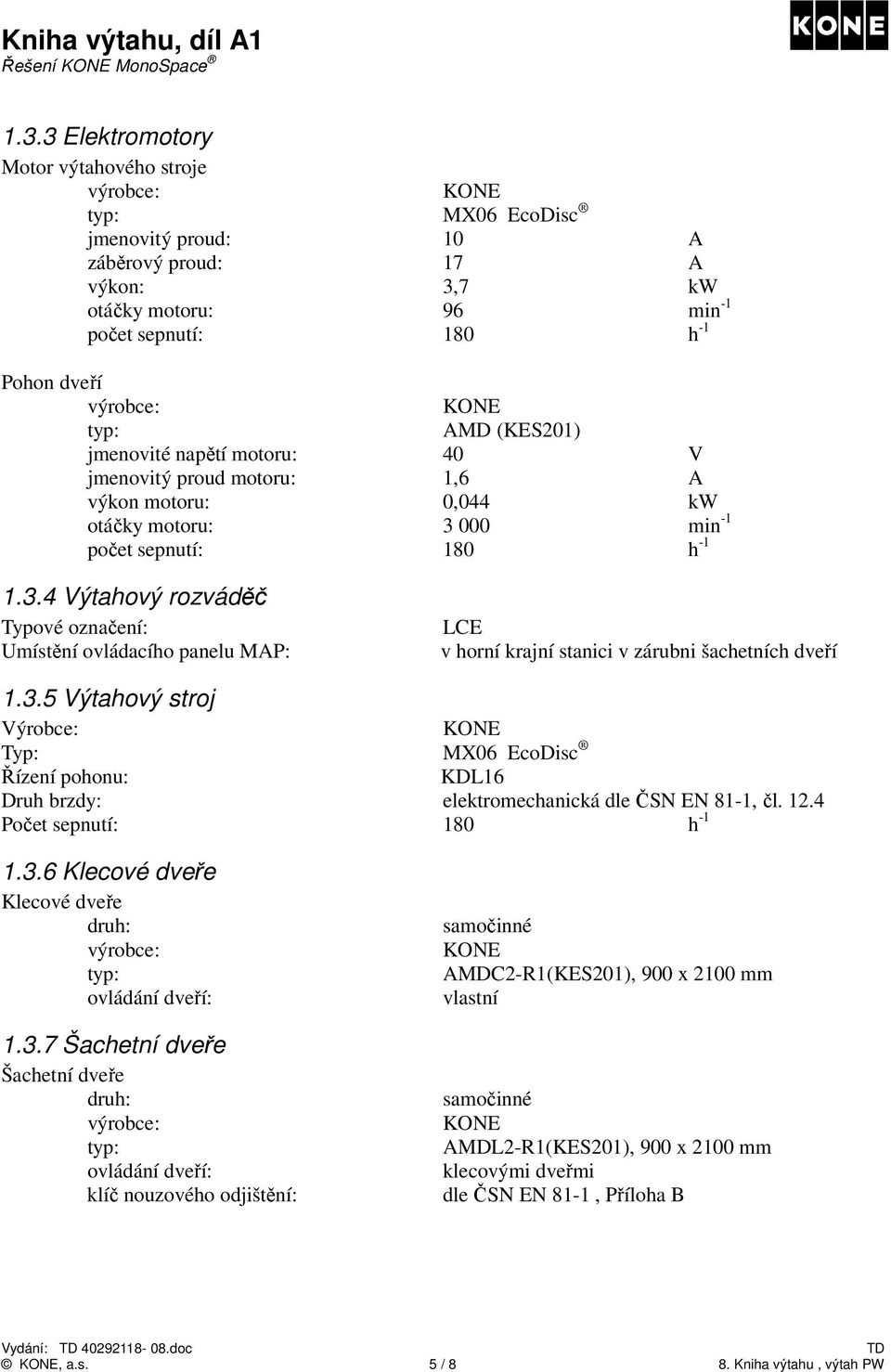 000 min -1 počet sepnutí: 180 h -1 1.3.4 Výtahový rozváděč Typové označení: Umístění ovládacího panelu MAP: LCE v horní krajní stanici v zárubni šachetních dveří 1.3.5 Výtahový stroj Výrobce: Typ: MX06 EcoDisc Řízení pohonu: KDL16 Druh brzdy: elektromechanická dle ČSN EN 81-1, čl.