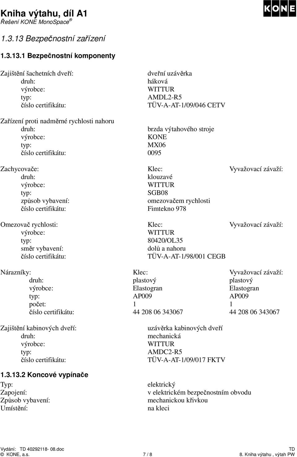 1 Bezpečnostní komponenty Zajištění šachetních dveří: číslo certifikátu: dveřní uzávěrka háková WITTUR AMDL2-R5 TÜV-A-AT-1/09/046 CETV Zařízení proti nadměrné rychlosti nahoru brzda výtahového stroje