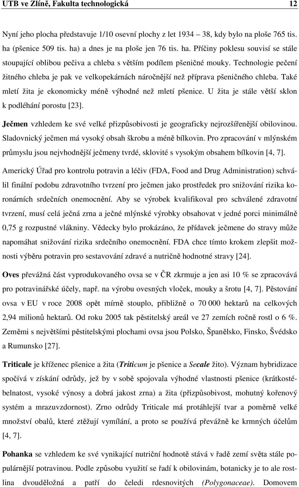Technologie pečení žitného chleba je pak ve velkopekárnách náročnější než příprava pšeničného chleba. Také mletí žita je ekonomicky méně výhodné než mletí pšenice.