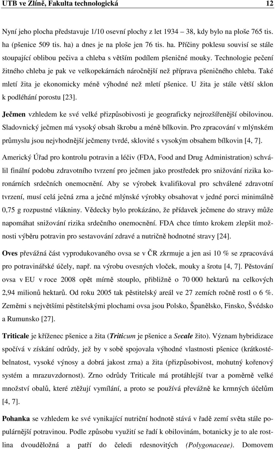 Technologie pečení žitného chleba je pak ve velkopekárnách náročnější než příprava pšeničného chleba. Také mletí žita je ekonomicky méně výhodné než mletí pšenice.