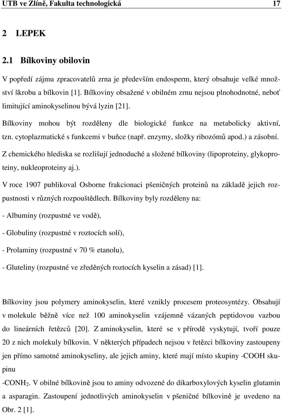 cytoplazmatické s funkcemi v buňce (např. enzymy, složky ribozómů apod.) a zásobní. Z chemického hlediska se rozlišují jednoduché a složené bílkoviny (lipoproteiny, glykoproteiny, nukleoproteiny aj.). V roce 1907 publikoval Osborne frakcionaci pšeničných proteinů na základě jejich rozpustnosti v různých rozpouštědlech.