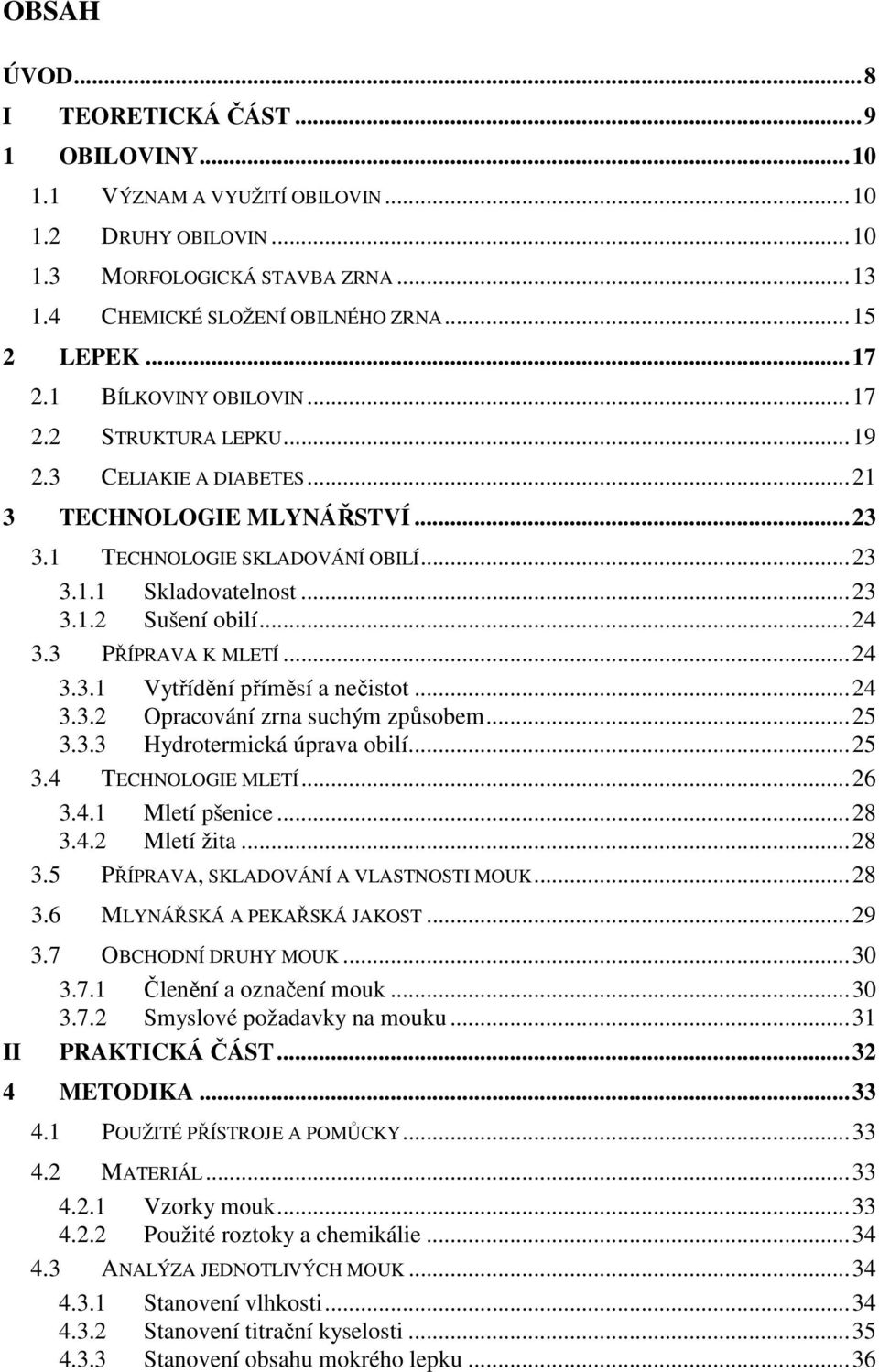 3 PŘÍPRAVA K MLETÍ...24 3.3.1 Vytřídění příměsí a nečistot...24 3.3.2 Opracování zrna suchým způsobem...25 3.3.3 Hydrotermická úprava obilí...25 3.4 TECHNOLOGIE MLETÍ...26 3.4.1 Mletí pšenice...28 3.