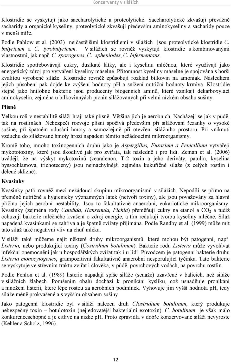 (2003) nejčastějšími klostridiemi v silážích jsou proteolytické klostridie C. butyricum a C. tyrobutyricum. V silážích se rovněž vyskytují klostridie s kombinovanými vlastnostmi, jak např. C. sporogenes, C.