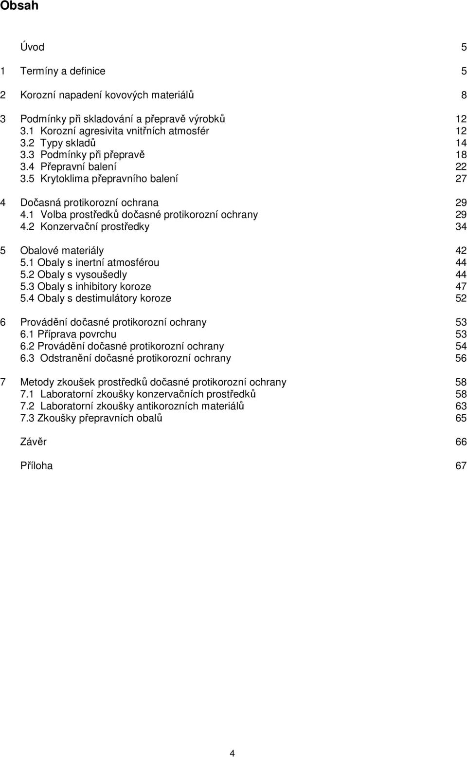 2 Konzervační prostředky 34 5 Obalové materiály 42 5.1 Obaly s inertní atmosférou 44 5.2 Obaly s vysoušedly 44 5.3 Obaly s inhibitory koroze 47 5.