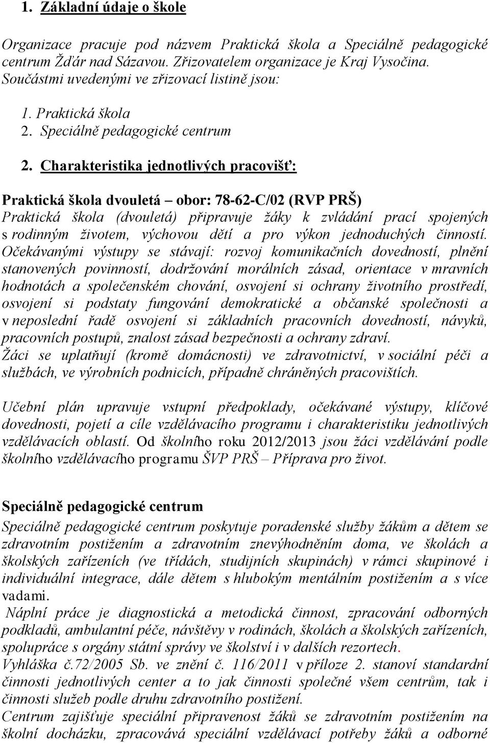 Charakteristika jednotlivých pracovišť: Praktická škola dvouletá obor: 78-62-C/02 (RVP PRŠ) Praktická škola (dvouletá) připravuje žáky k zvládání prací spojených s rodinným životem, výchovou dětí a