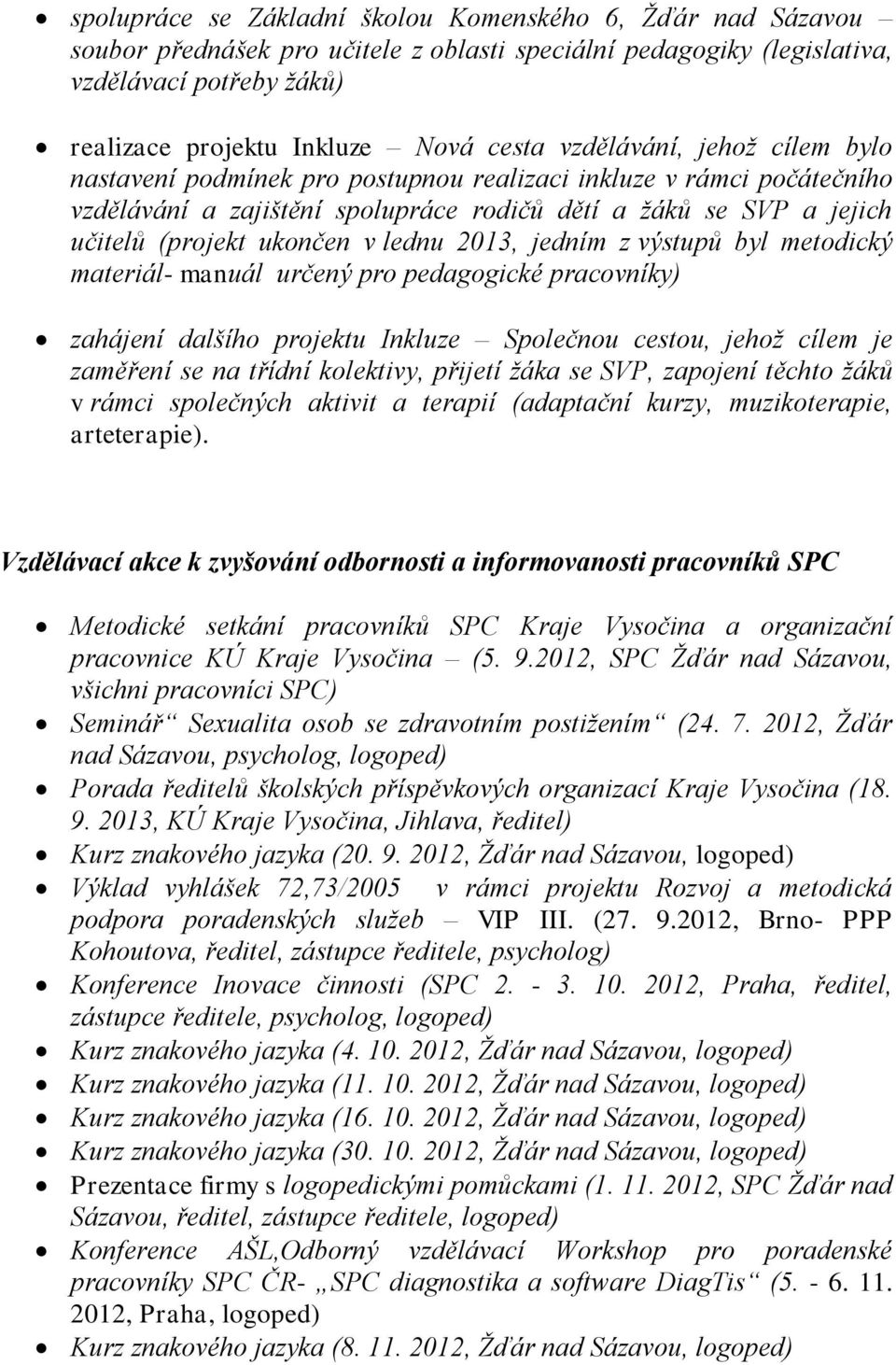 lednu 2013, jedním z výstupů byl metodický materiál- manuál určený pro pedagogické pracovníky) zahájení dalšího projektu Inkluze Společnou cestou, jehož cílem je zaměření se na třídní kolektivy,