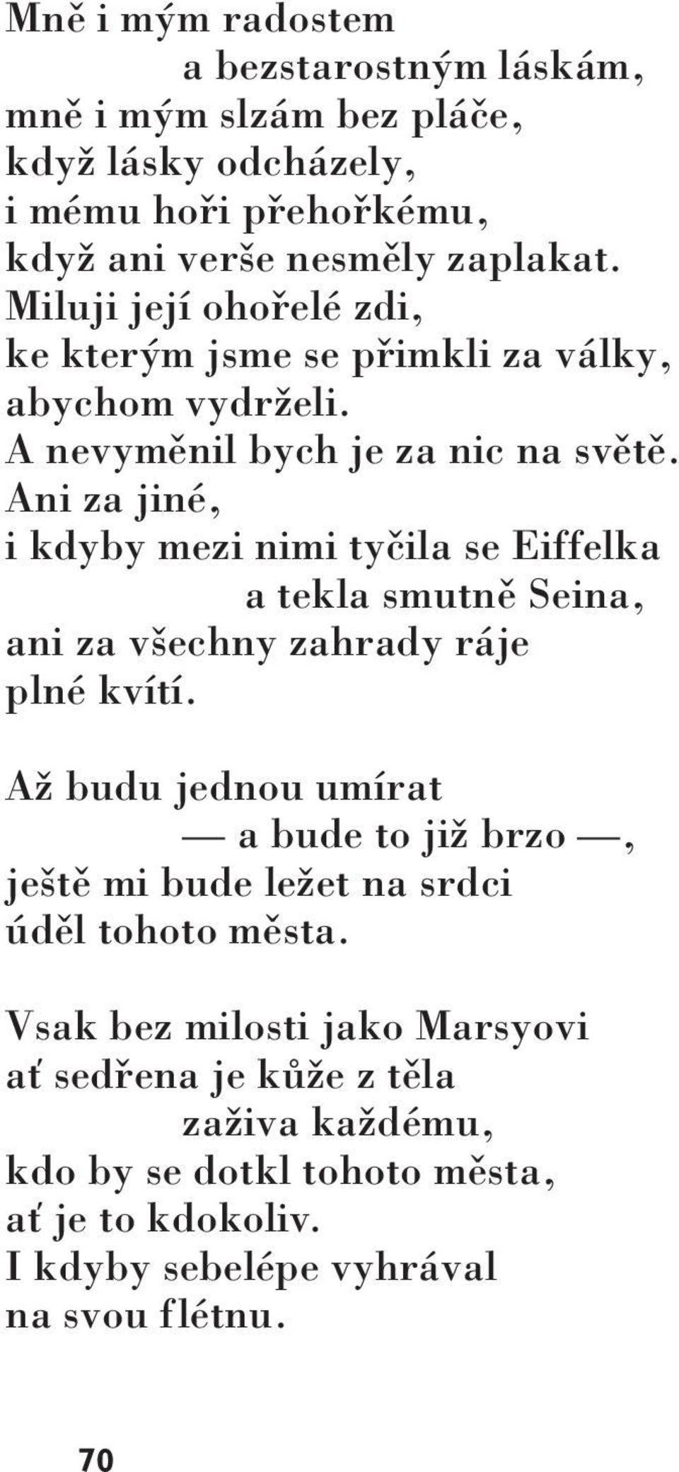 Ani za jiné, i kdyby mezi nimi tyčila se Eiffelka a tekla smutně Seina, ani za všechny zahrady ráje plné kvítí.