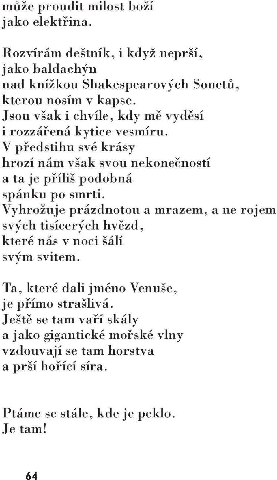 V předstihu své krásy hrozí nám však svou nekonečností a ta je příliš podobná spánku po smrti.