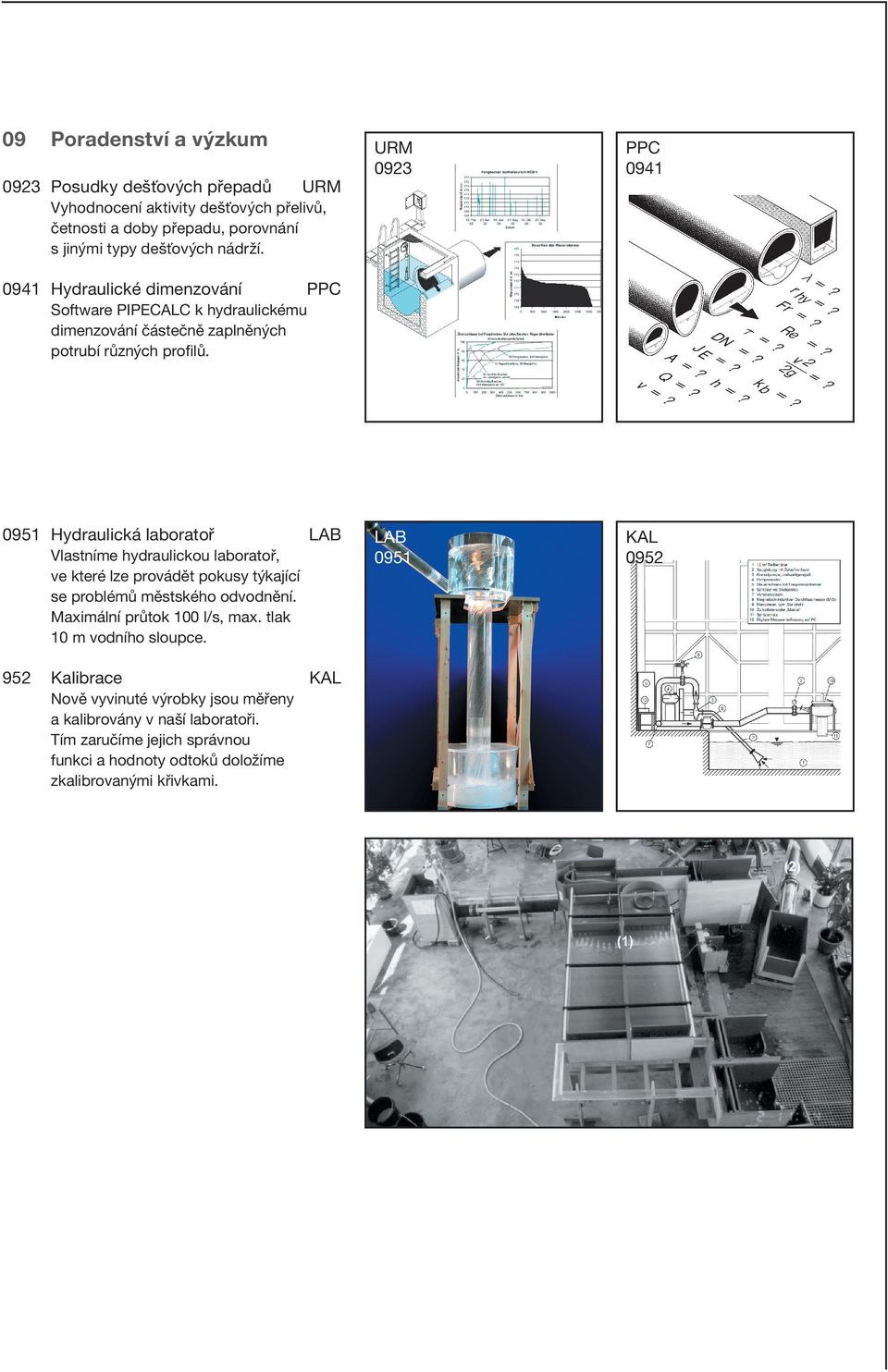 0951 Hydraulická laboratoř LAB Vlastníme hydraulickou laboratoř, ve které lze provádět pokusy týkající se problémů městského odvodnění. Maximální průtok 100 l/s, max.