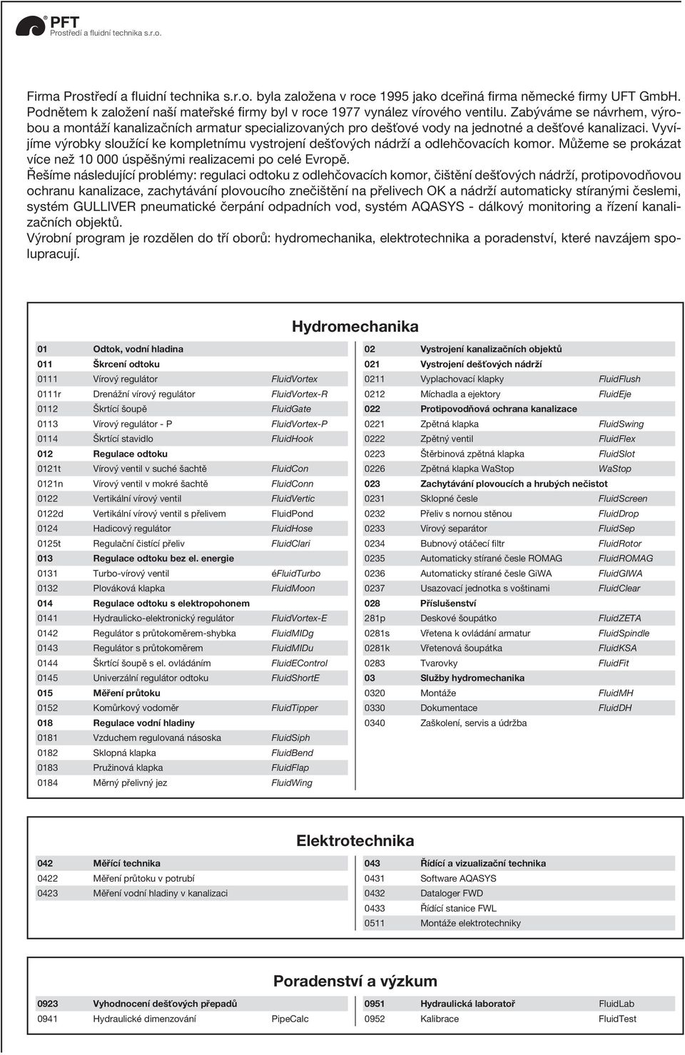 Vyvíjíme výrobky sloužící ke kompletnímu vystrojení dešťových nádrží a odlehčovacích komor. Můžeme se prokázat více než 10 000 úspěšnými realizacemi po celé Evropě.