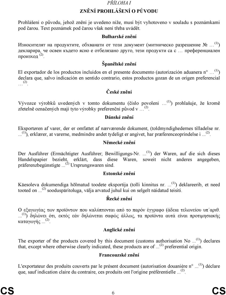 Španělské znění El exportador de los productos incluidos en el presente documento (autorización aduanera n (1) ) declara que, salvo indicación en sentido contrario, estos productos gozan de un origen