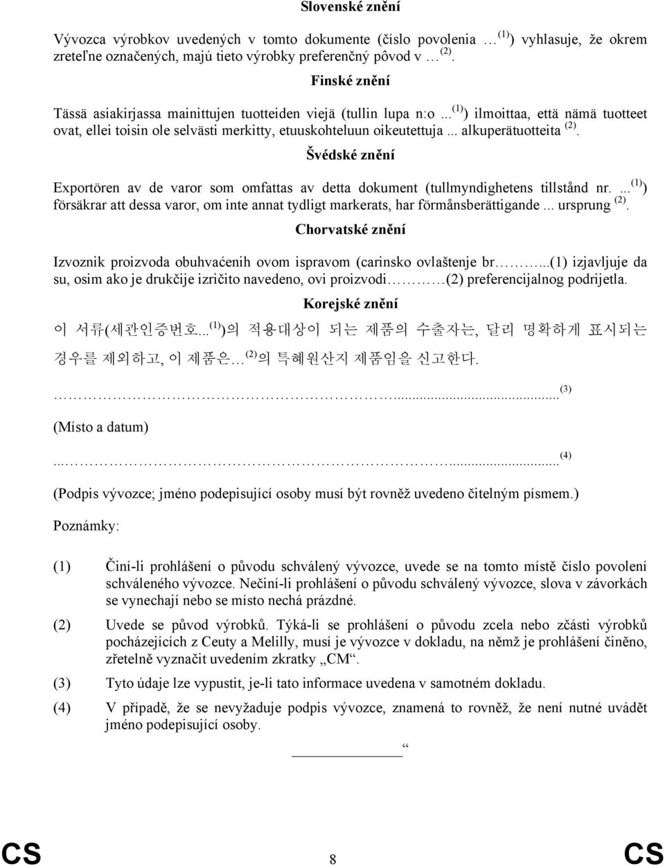 .. alkuperätuotteita (2). Švédské znění Exportören av de varor som omfattas av detta dokument (tullmyndighetens tillstånd nr.