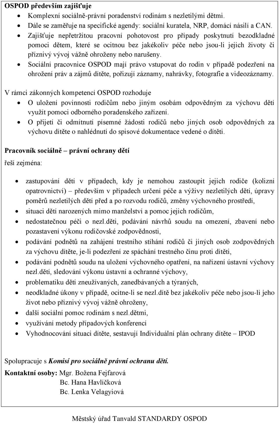 narušeny. Sociální pracovnice OSPOD mají právo vstupovat do rodin v případě podezření na ohrožení práv a zájmů dítěte, pořizují záznamy, nahrávky, fotografie a videozáznamy.