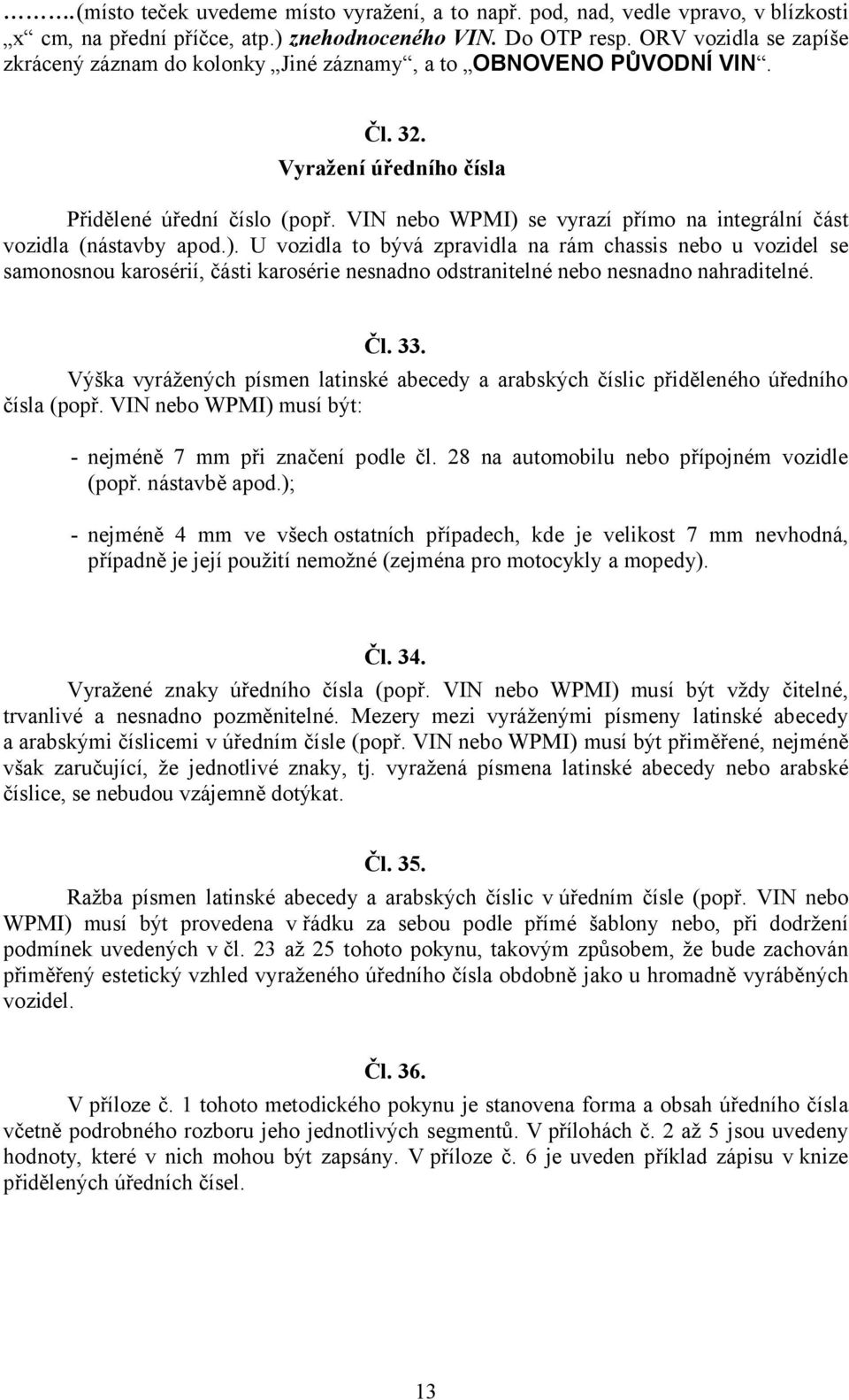 VIN nebo WPMI) se vyrazí přímo na integrální část vozidla (nástavby apod.). U vozidla to bývá zpravidla na rám chassis nebo u vozidel se samonosnou karosérií, části karosérie nesnadno odstranitelné nebo nesnadno nahraditelné.