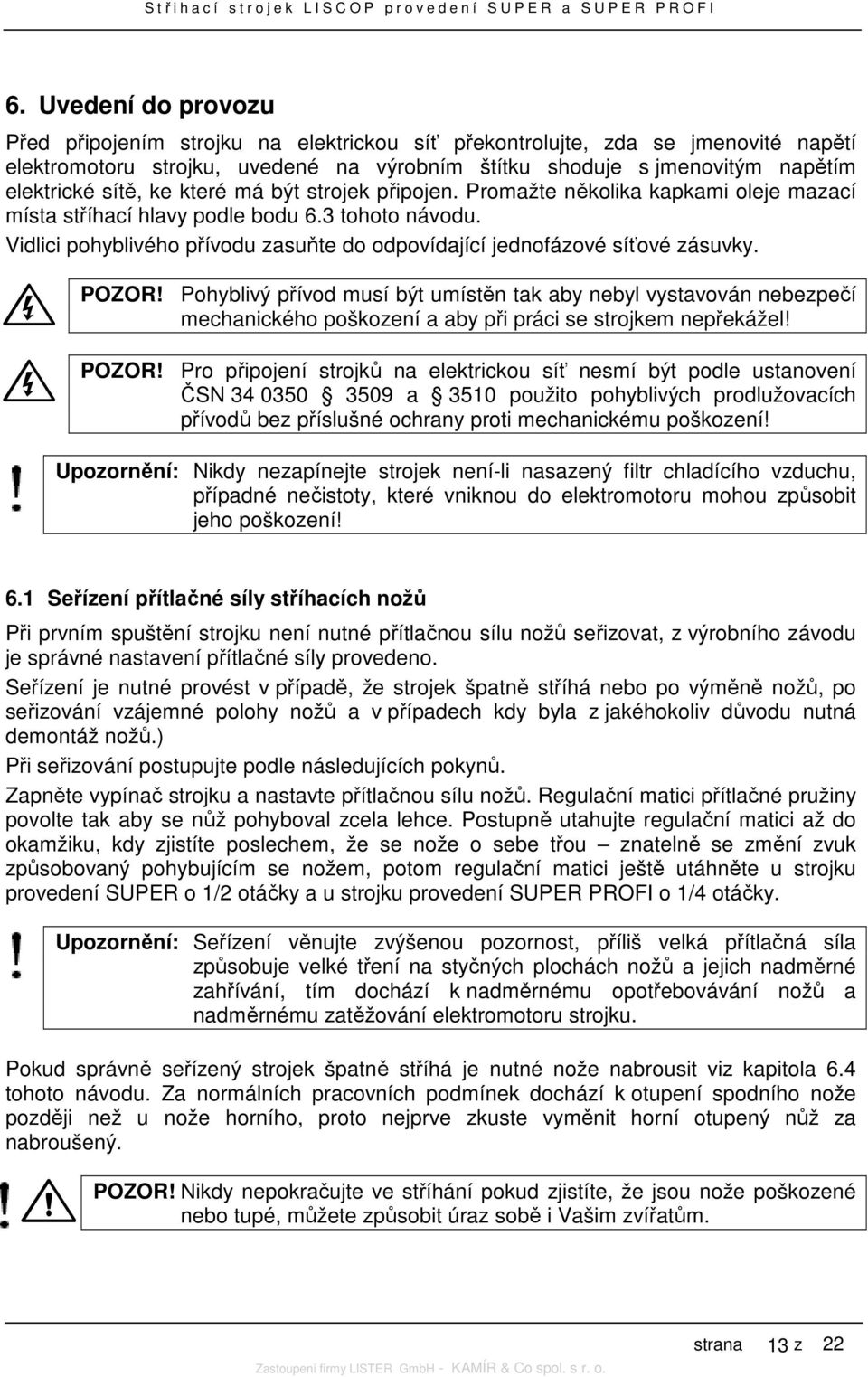 Vidlici pohyblivého přívodu zasuňte do odpovídající jednofázové síťové zásuvky. POZOR!