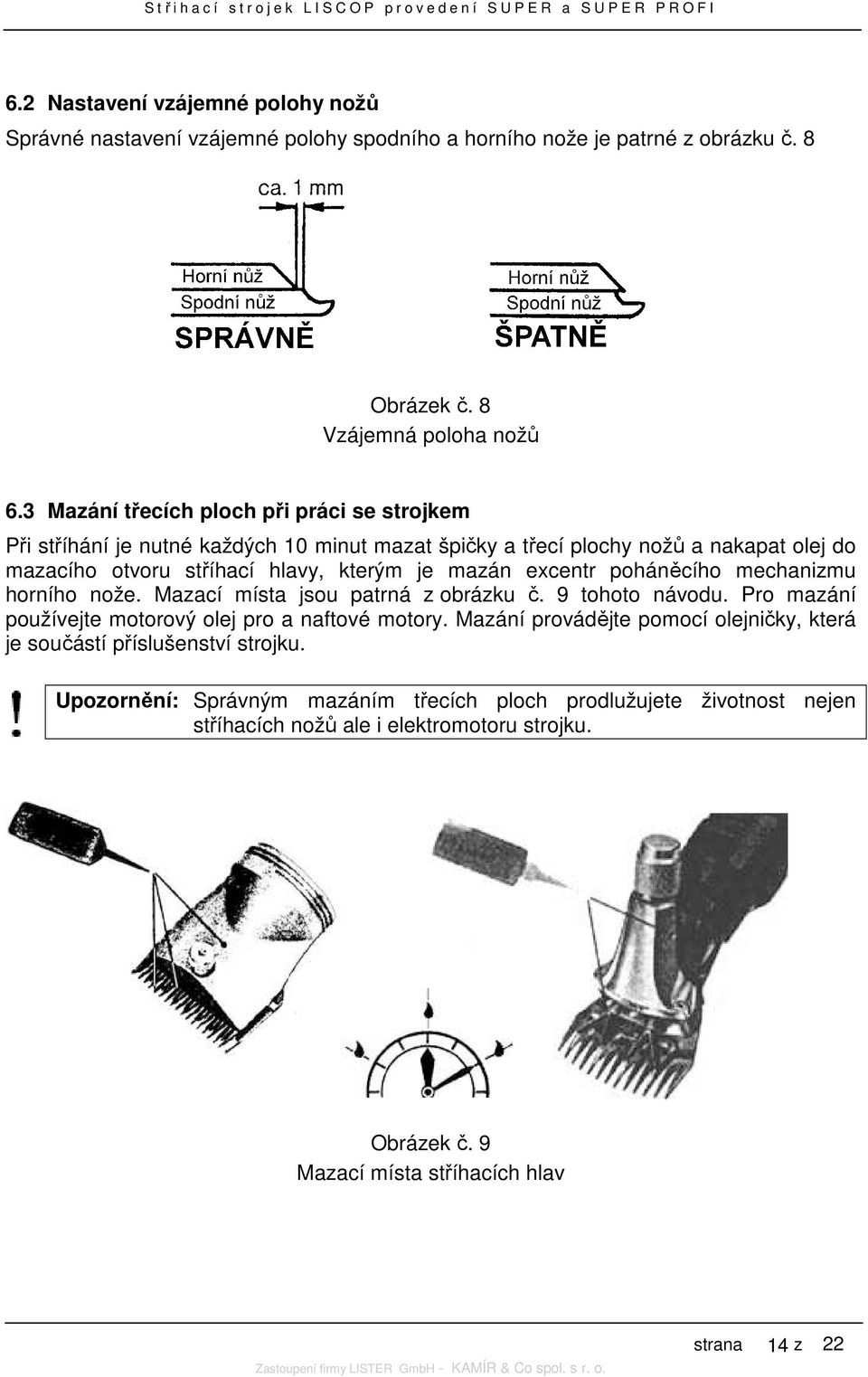 excentr poháněcího mechanizmu horního nože. Mazací místa jsou patrná z obrázku č. 9 tohoto návodu. Pro mazání používejte motorový olej pro a naftové motory.