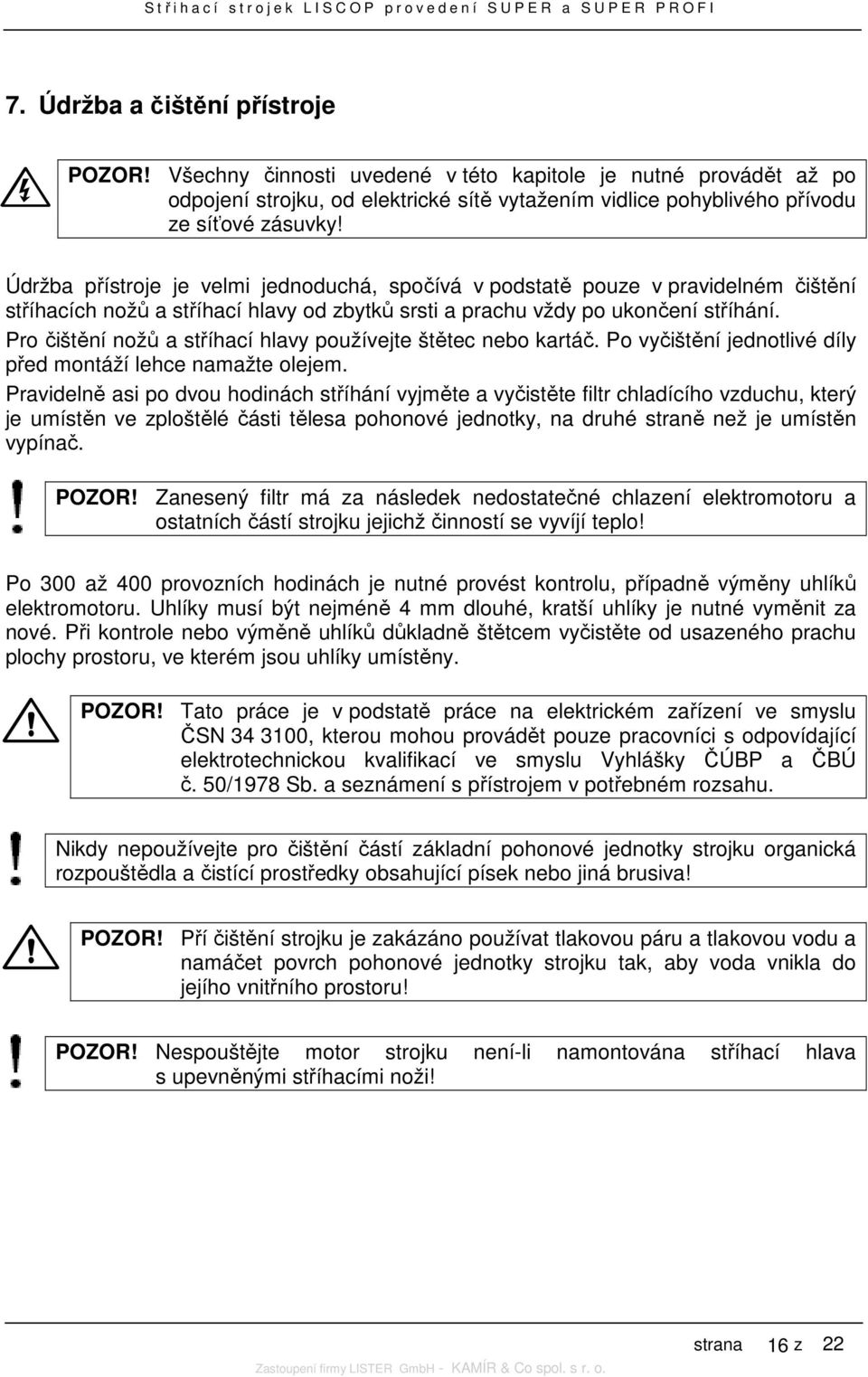 Pro čištění nožů a stříhací hlavy používejte štětec nebo kartáč. Po vyčištění jednotlivé díly před montáží lehce namažte olejem.