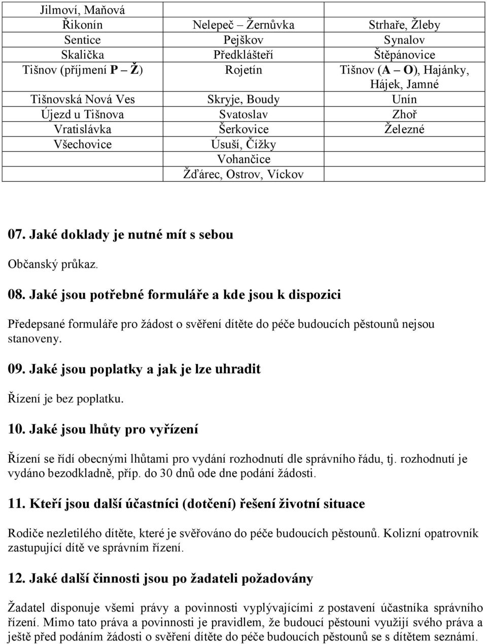 Jaké jsou potřebné formuláře a kde jsou k dispozici Předepsané formuláře pro žádost o svěření dítěte do péče budoucích pěstounů nejsou stanoveny. 09.