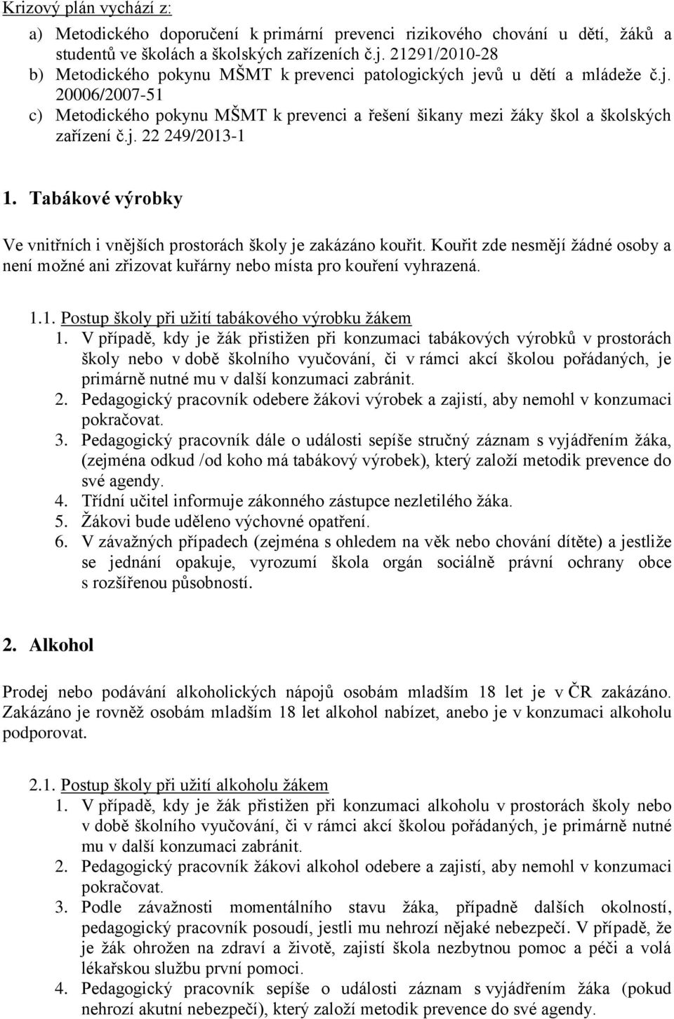 j. 22 249/2013-1 1. Tabákové výrobky Ve vnitřních i vnějších prostorách školy je zakázáno kouřit. Kouřit zde nesmějí žádné osoby a není možné ani zřizovat kuřárny nebo místa pro kouření vyhrazená. 1.1. Postup školy při užití tabákového výrobku žákem 1.