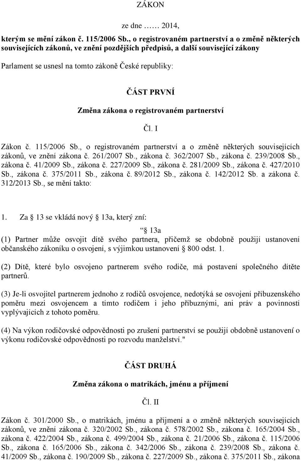 zákona o registrovaném partnerství Čl. I Zákon č. 115/2006 Sb., o registrovaném partnerství a o změně některých souvisejících zákonů, ve znění zákona č. 261/2007 Sb., zákona č. 362/2007 Sb., zákona č. 239/2008 Sb.