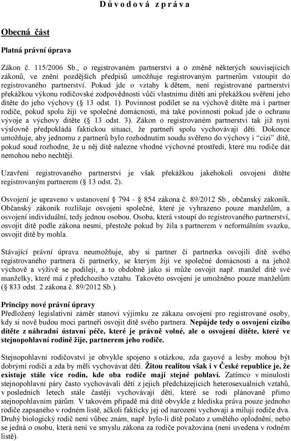 Pokud jde o vztahy k dětem, není registrované partnerství překážkou výkonu rodičovské zodpovědnosti vůči vlastnímu dítěti ani překážkou svěření jeho dítěte do jeho výchovy ( 13 odst. 1).