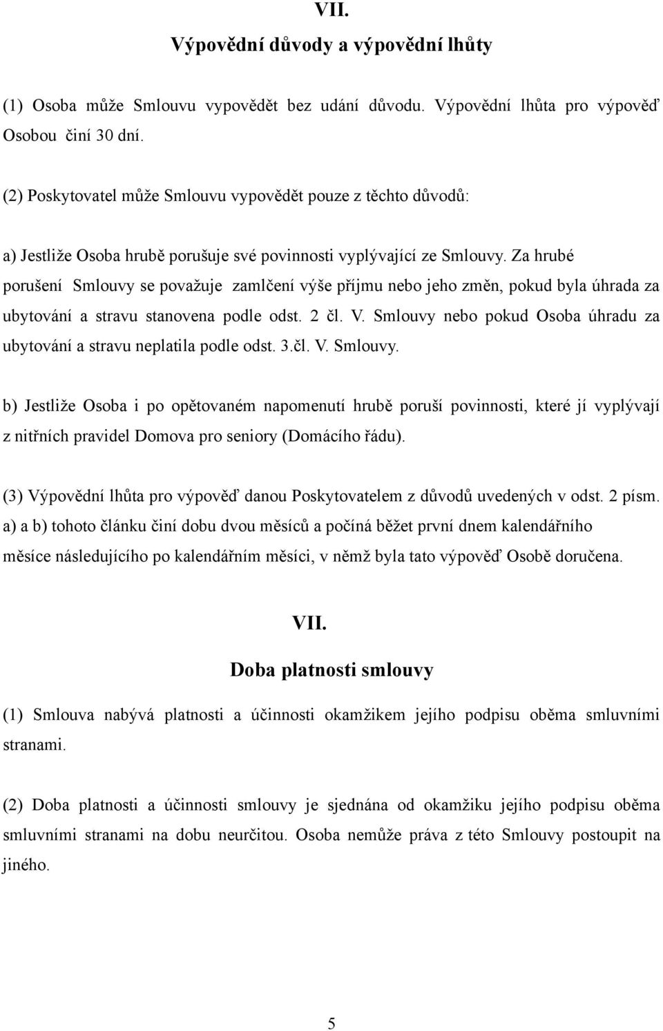 Za hrubé porušení Smlouvy se považuje zamlčení výše příjmu nebo jeho změn, pokud byla úhrada za ubytování a stravu stanovena podle odst. 2 čl. V.