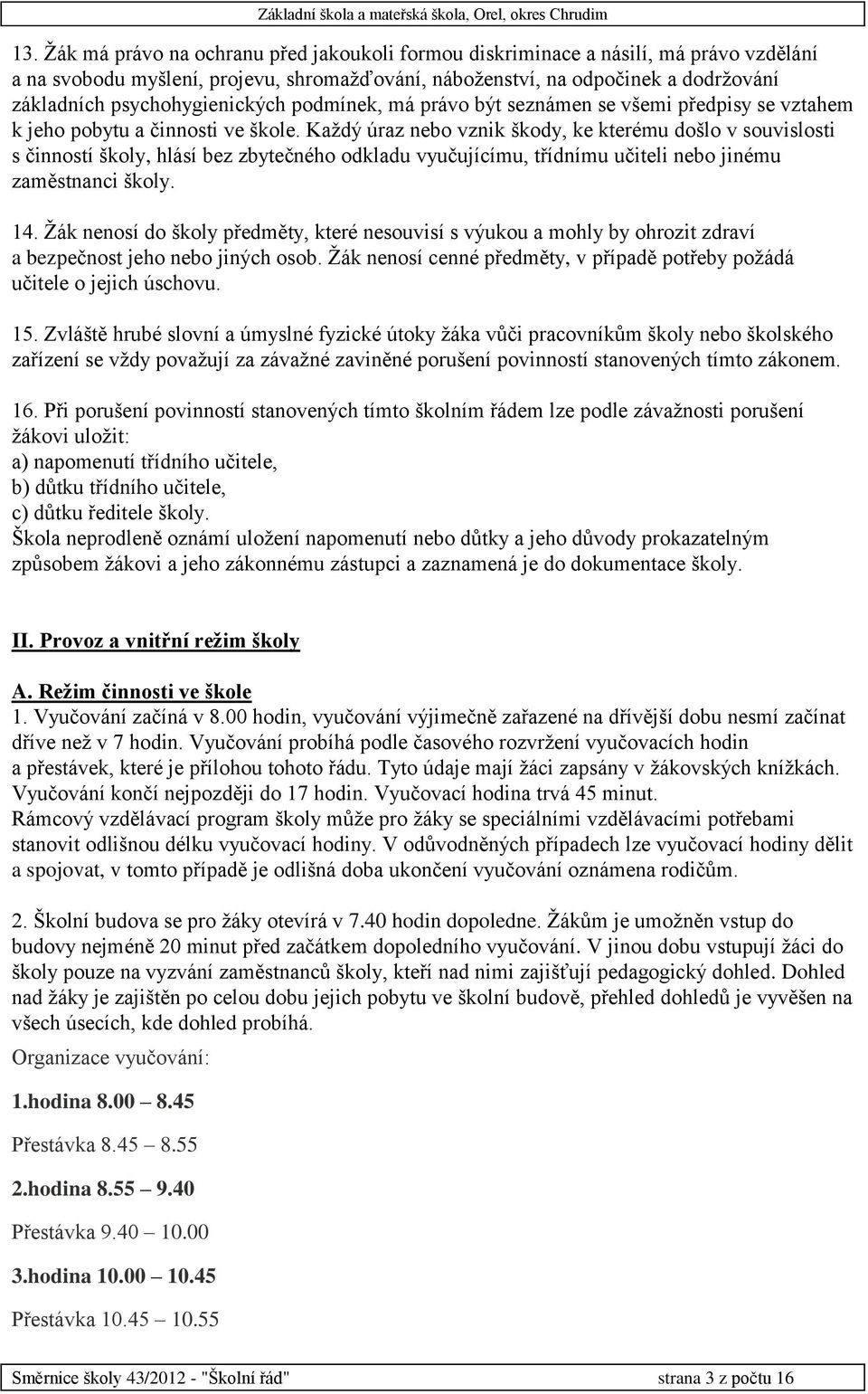 Každý úraz nebo vznik škody, ke kterému došlo v souvislosti s činností školy, hlásí bez zbytečného odkladu vyučujícímu, třídnímu učiteli nebo jinému zaměstnanci školy. 14.