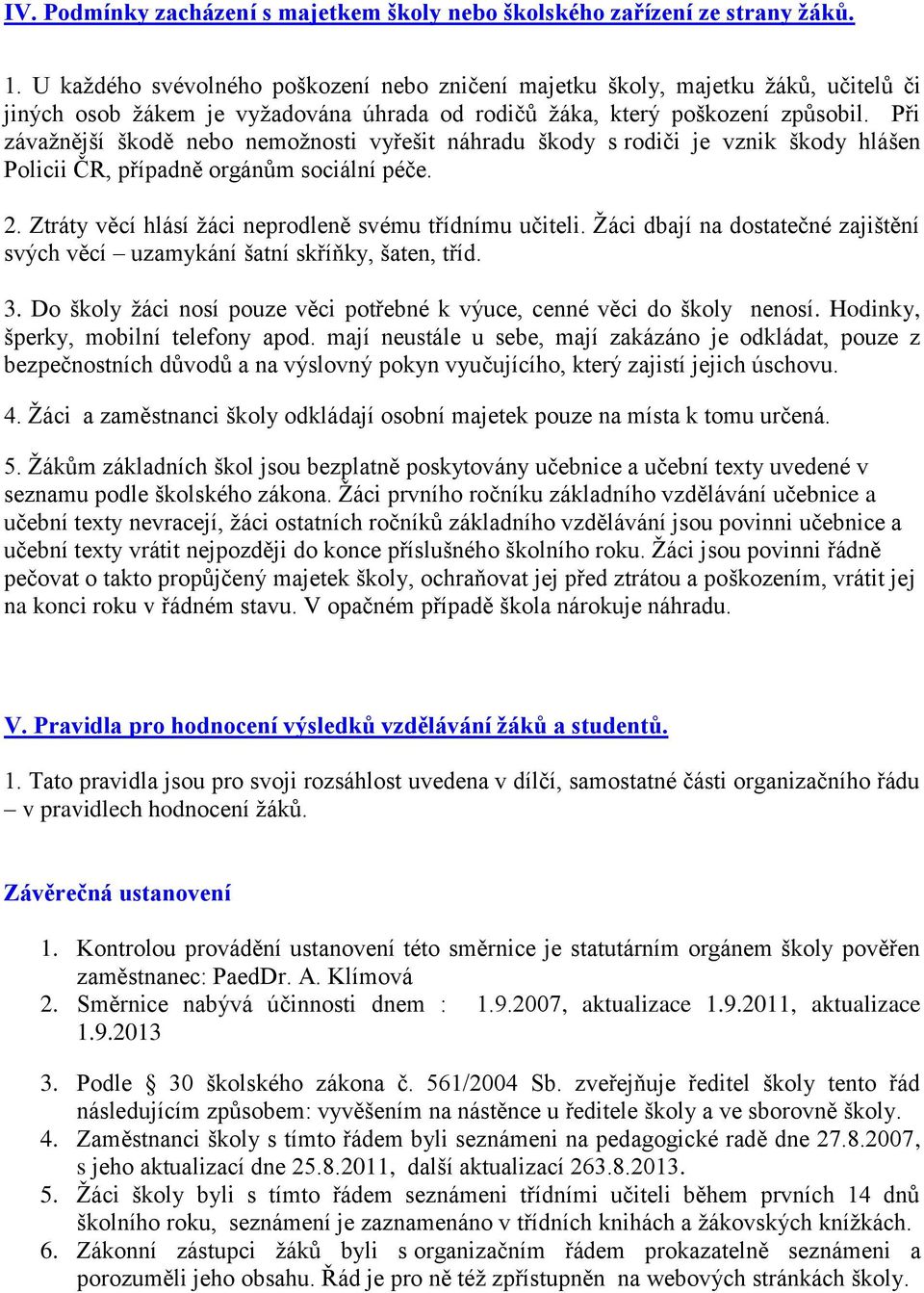 Při závažnější škodě nebo nemožnosti vyřešit náhradu škody s rodiči je vznik škody hlášen Policii ČR, případně orgánům sociální péče. 2. Ztráty věcí hlásí žáci neprodleně svému třídnímu učiteli.