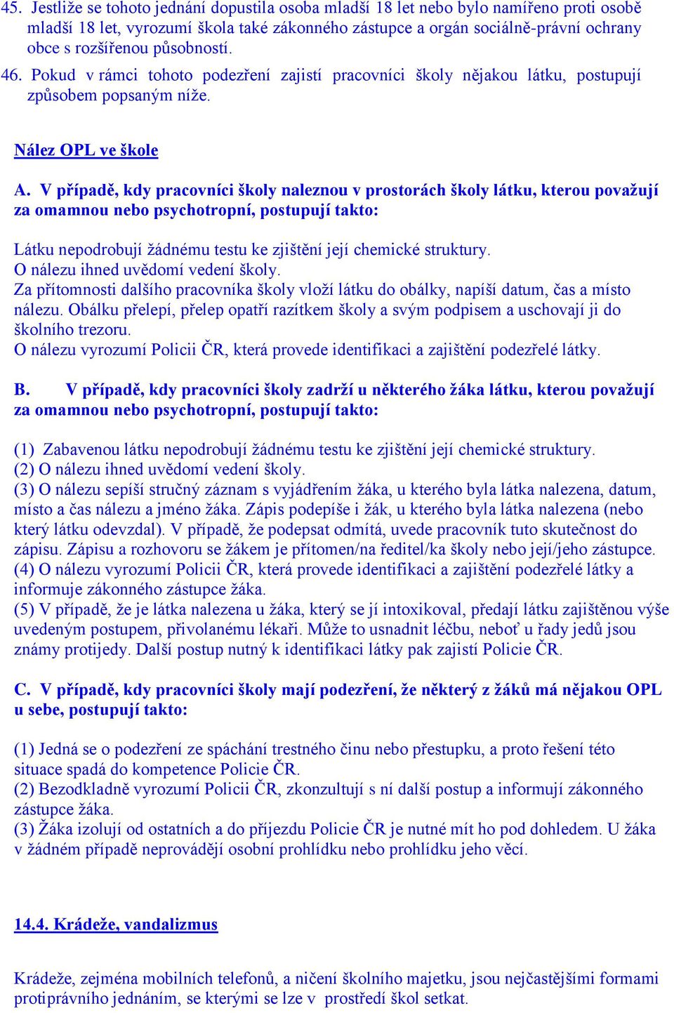 V případě, kdy pracovníci školy naleznou v prostorách školy látku, kterou považují za omamnou nebo psychotropní, postupují takto: Látku nepodrobují žádnému testu ke zjištění její chemické struktury.