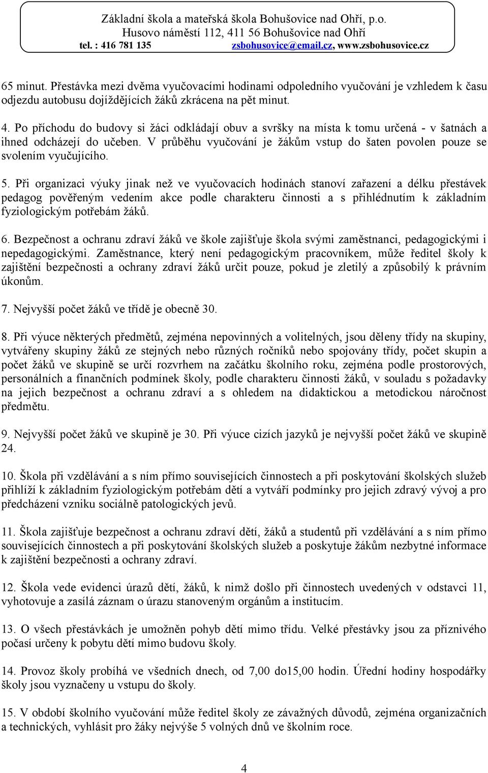 5. Při organizaci výuky jinak než ve vyučovacích hodinách stanoví zařazení a délku přestávek pedagog pověřeným vedením akce podle charakteru činnosti a s přihlédnutím k základním fyziologickým