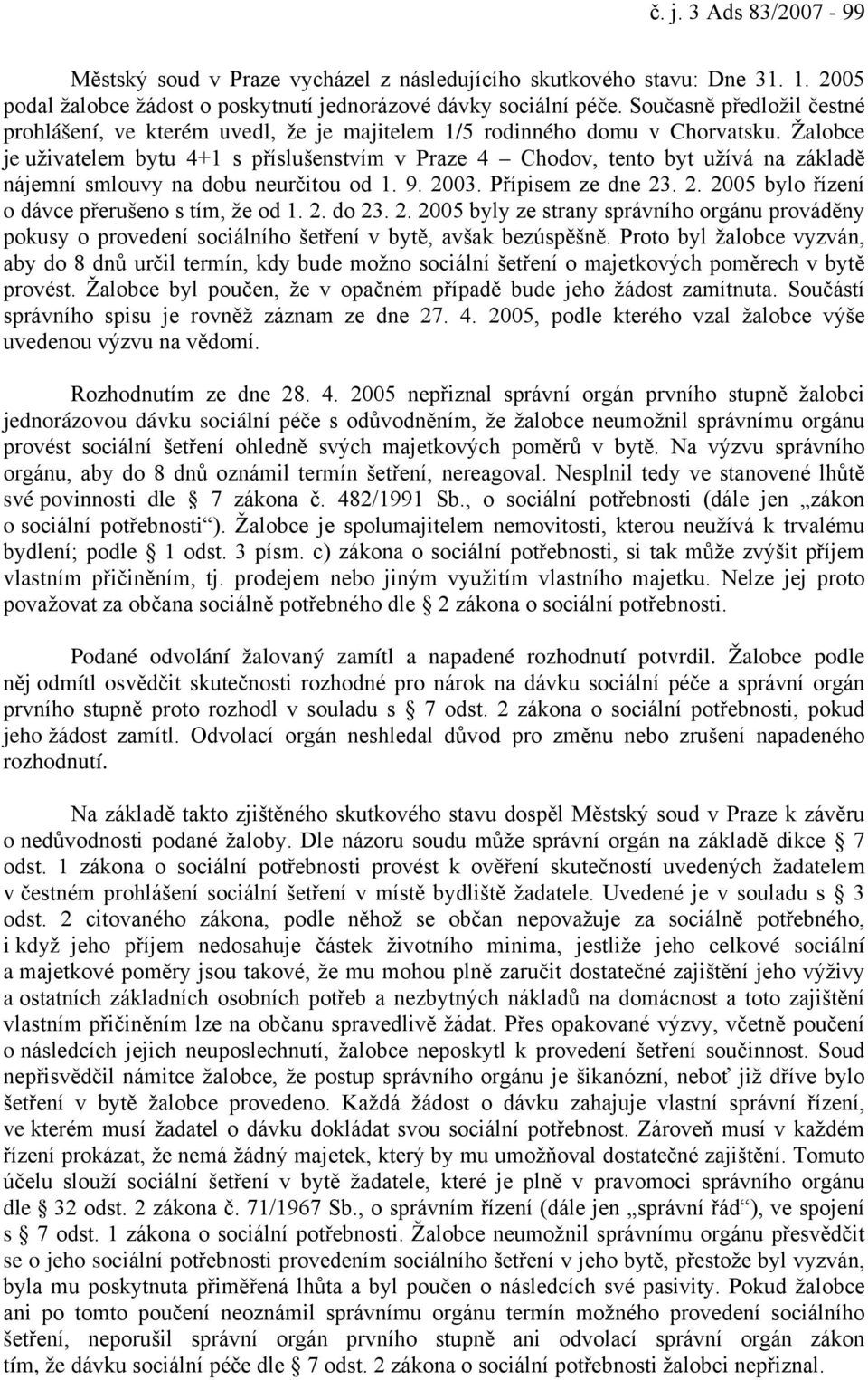 Žalobce je uživatelem bytu 4+1 s příslušenstvím v Praze 4 Chodov, tento byt užívá na základě nájemní smlouvy na dobu neurčitou od 1. 9. 2003. Přípisem ze dne 23. 2. 2005 bylo řízení o dávce přerušeno s tím, že od 1.