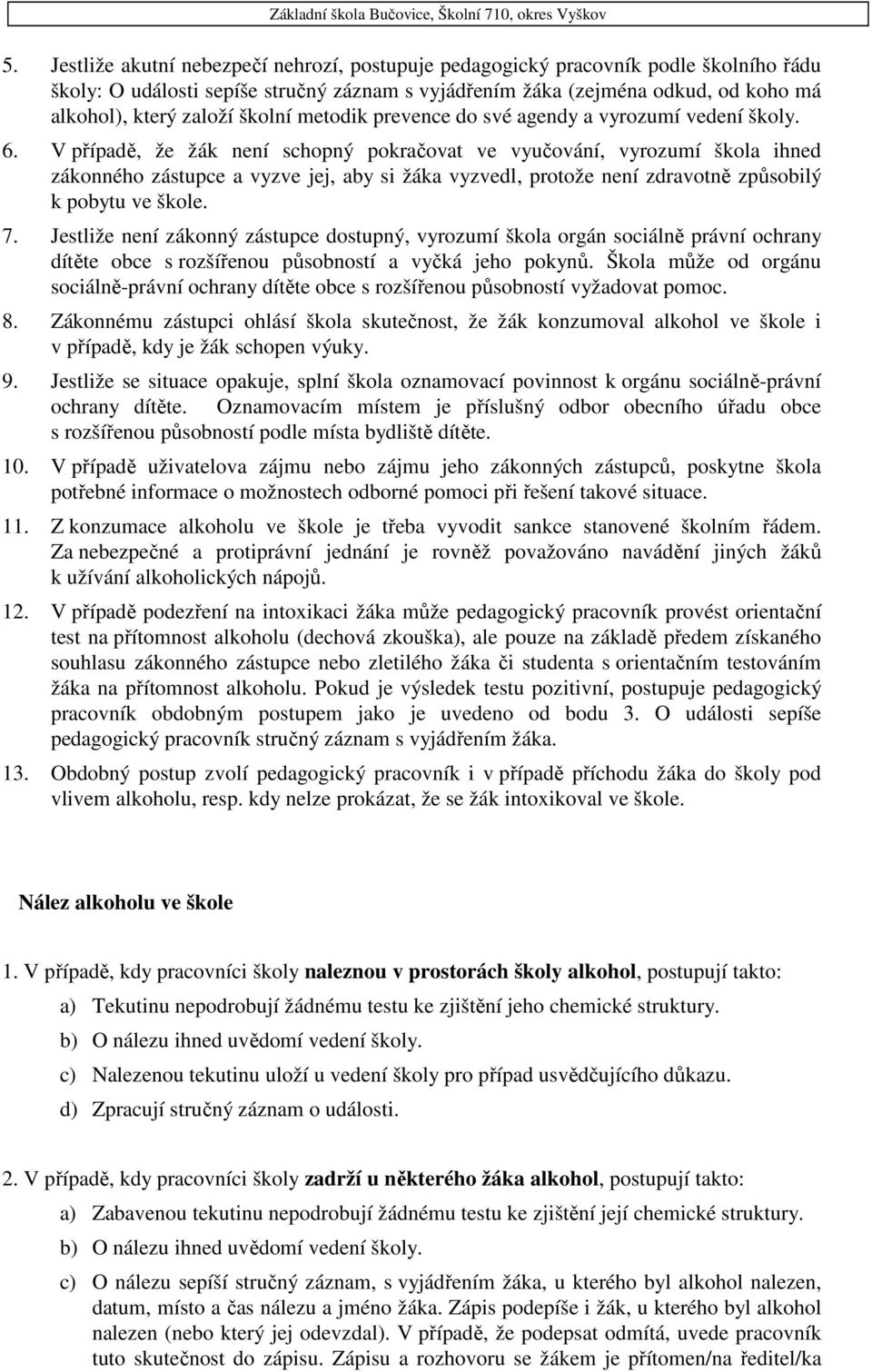 V případě, že žák není schopný pokračovat ve vyučování, vyrozumí škola ihned zákonného zástupce a vyzve jej, aby si žáka vyzvedl, protože není zdravotně způsobilý k pobytu ve škole. 7.