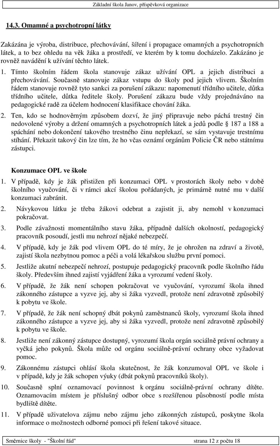 Současně stanovuje zákaz vstupu do školy pod jejich vlivem. Školním řádem stanovuje rovněž tyto sankci za porušení zákazu: napomenutí třídního učitele, důtka třídního učitele, důtka ředitele školy.