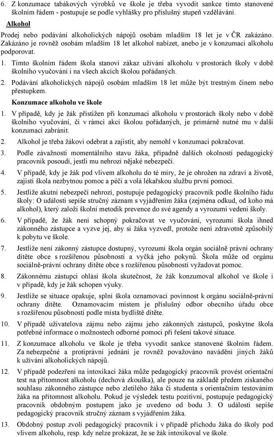 let je v ČR zakázáno. Zakázáno je rovněž osobám mladším 18 let alkohol nabízet, anebo je v konzumaci alkoholu podporovat. 1. Tímto školním řádem škola stanoví zákaz užívání alkoholu v prostorách školy v době školního vyučování i na všech akcích školou pořádaných.