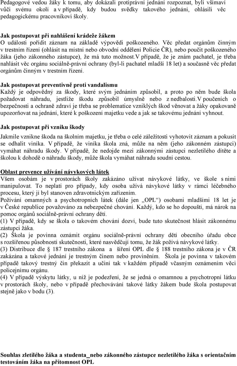 Věc předat orgánům činným v trestním řízení (ohlásit na místní nebo obvodní oddělení Policie ČR), nebo poučit poškozeného žáka (jeho zákonného zástupce), že má tuto možnost.