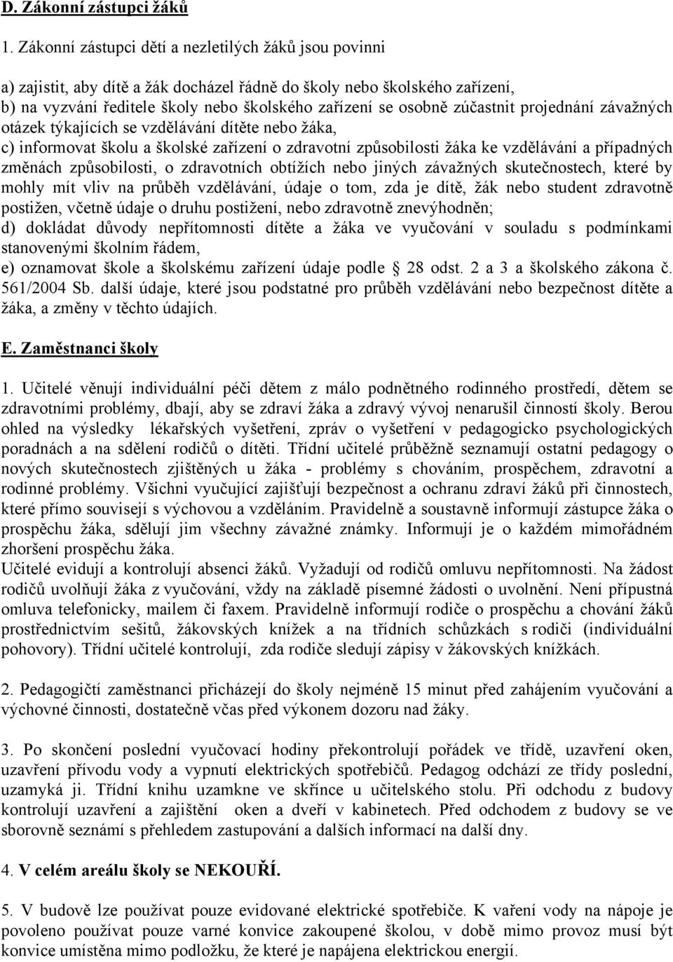 zúčastnit projednání závažných otázek týkajících se vzdělávání dítěte nebo žáka, c) informovat školu a školské zařízení o zdravotní způsobilosti žáka ke vzdělávání a případných změnách způsobilosti,