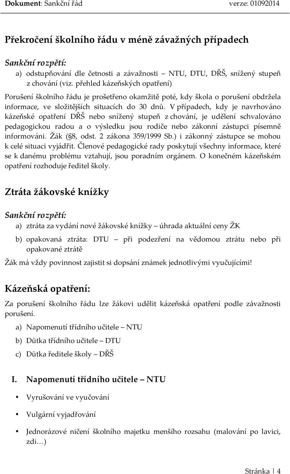 V případech, kdy je navrhováno kázeňské opatření DŘŠ nebo snížený stupeň z chování, je udělení schvalováno pedagogickou radou a o výsledku jsou rodiče nebo zákonní zástupci písemně informováni.