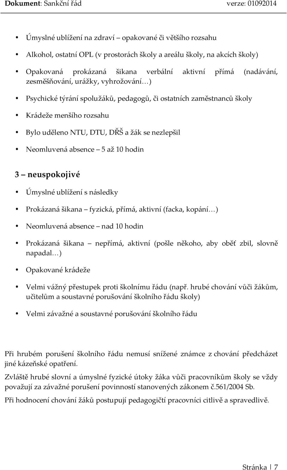 10 hodin 3 neuspokojivé Úmyslné ublížení s následky Prokázaná šikana fyzická, přímá, aktivní (facka, kopání ) Neomluvená absence nad 10 hodin Prokázaná šikana nepřímá, aktivní (pošle někoho, aby oběť