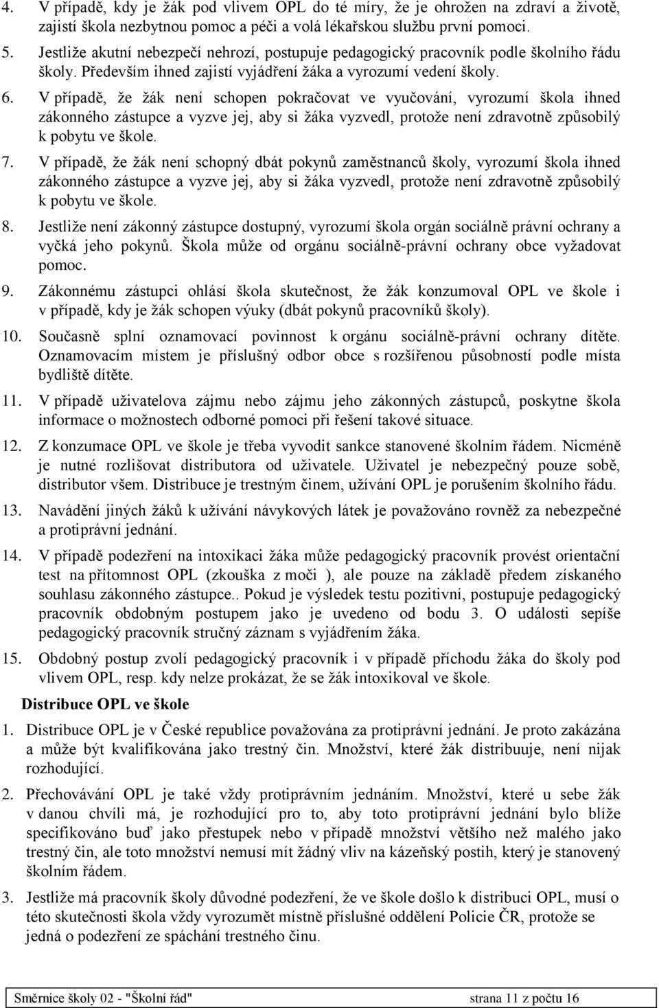 V případě, že žák není schopen pokračovat ve vyučování, vyrozumí škola ihned zákonného zástupce a vyzve jej, aby si žáka vyzvedl, protože není zdravotně způsobilý k pobytu ve škole. 7.