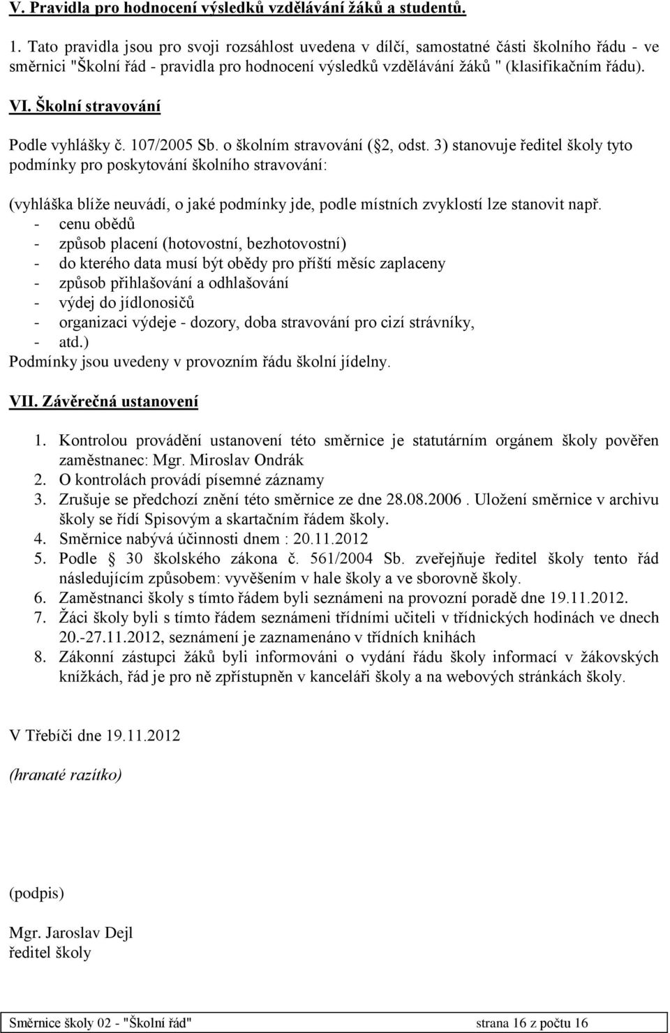Školní stravování Podle vyhlášky č. 107/2005 Sb. o školním stravování ( 2, odst.