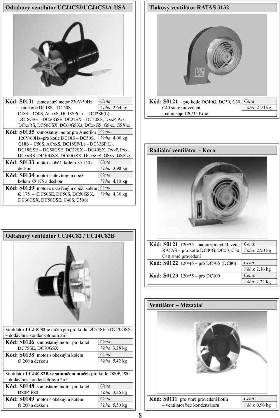 DC32SP(L), DC18GSE DC50GSE, DC22SX DC40SX, DxxP, Pxx, DCxxRS, DC50GSX, DC60GSX, DCxxGS, GSxx, GSXxx Kód: S0133 motor s oběž. kolem Ø 150 a deskou Kód: S0134 motor s otevřeným oběž.