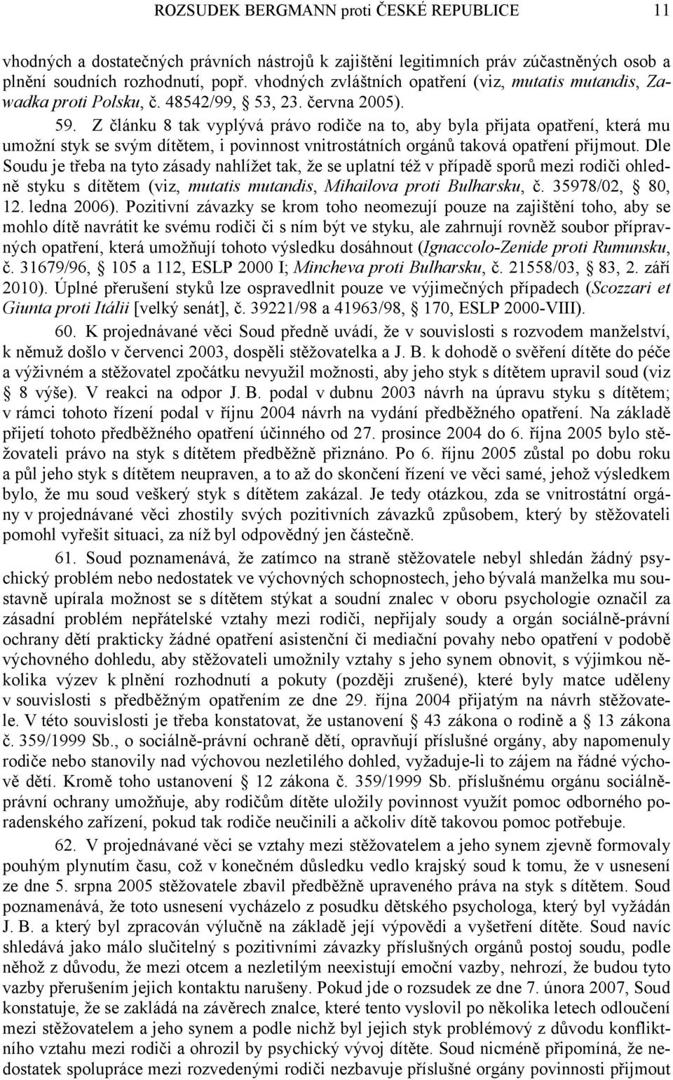 Z článku 8 tak vyplývá právo rodiče na to, aby byla přijata opatření, která mu umožní styk se svým dítětem, i povinnost vnitrostátních orgánů taková opatření přijmout.