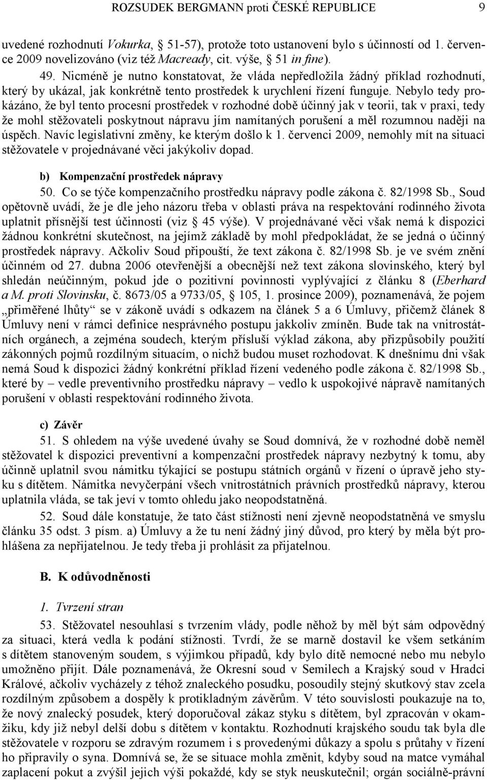 Nebylo tedy prokázáno, že byl tento procesní prostředek v rozhodné době účinný jak v teorii, tak v praxi, tedy že mohl stěžovateli poskytnout nápravu jím namítaných porušení a měl rozumnou naději na